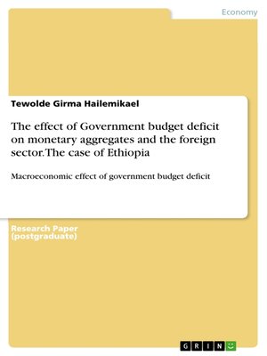 cover image of The effect of Government budget deficit on monetary aggregates and the foreign sector. the case of Ethiopia